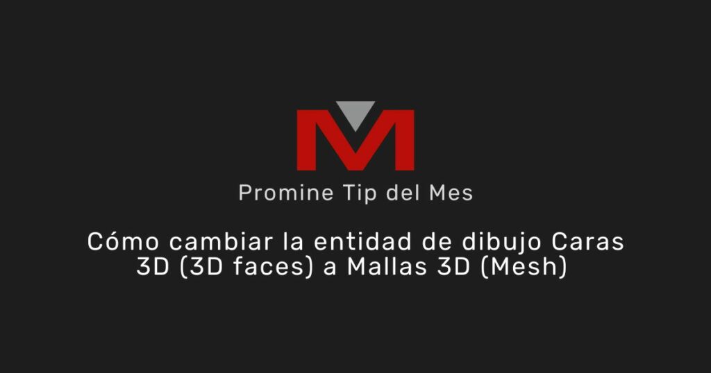 Cómo cambiar la entidad de dibujo Caras 3D (3D faces) a Mallas 3D (Mesh) - Promine Banner Tip del mes